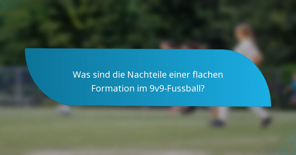 Was sind die Nachteile einer flachen Formation im 9v9-Fussball?