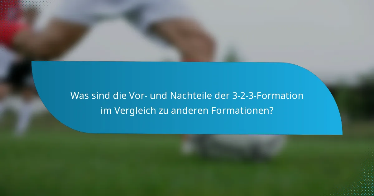 Was sind die Vor- und Nachteile der 3-2-3-Formation im Vergleich zu anderen Formationen?