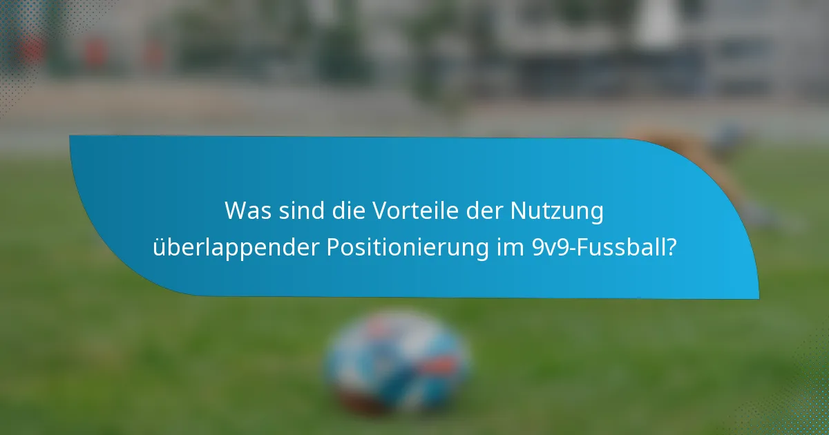 Was sind die Vorteile der Nutzung überlappender Positionierung im 9v9-Fussball?