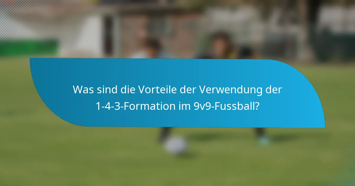 Was sind die Vorteile der Verwendung der 1-4-3-Formation im 9v9-Fussball?