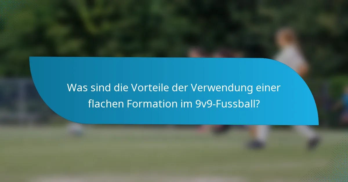Was sind die Vorteile der Verwendung einer flachen Formation im 9v9-Fussball?