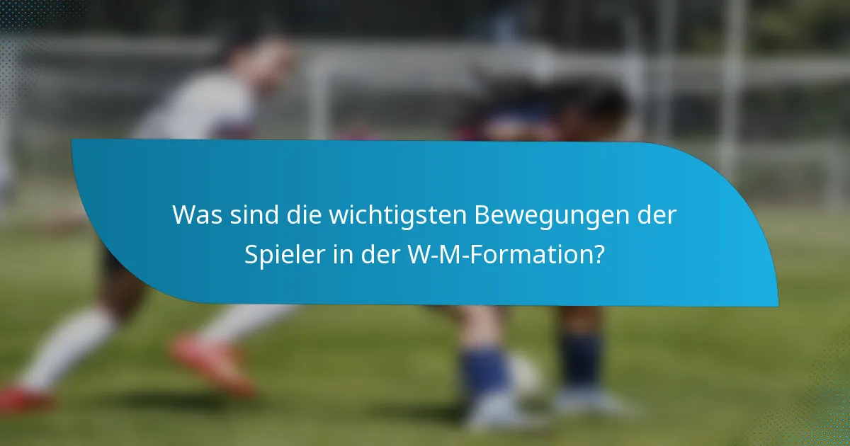 Was sind die wichtigsten Bewegungen der Spieler in der W-M-Formation?