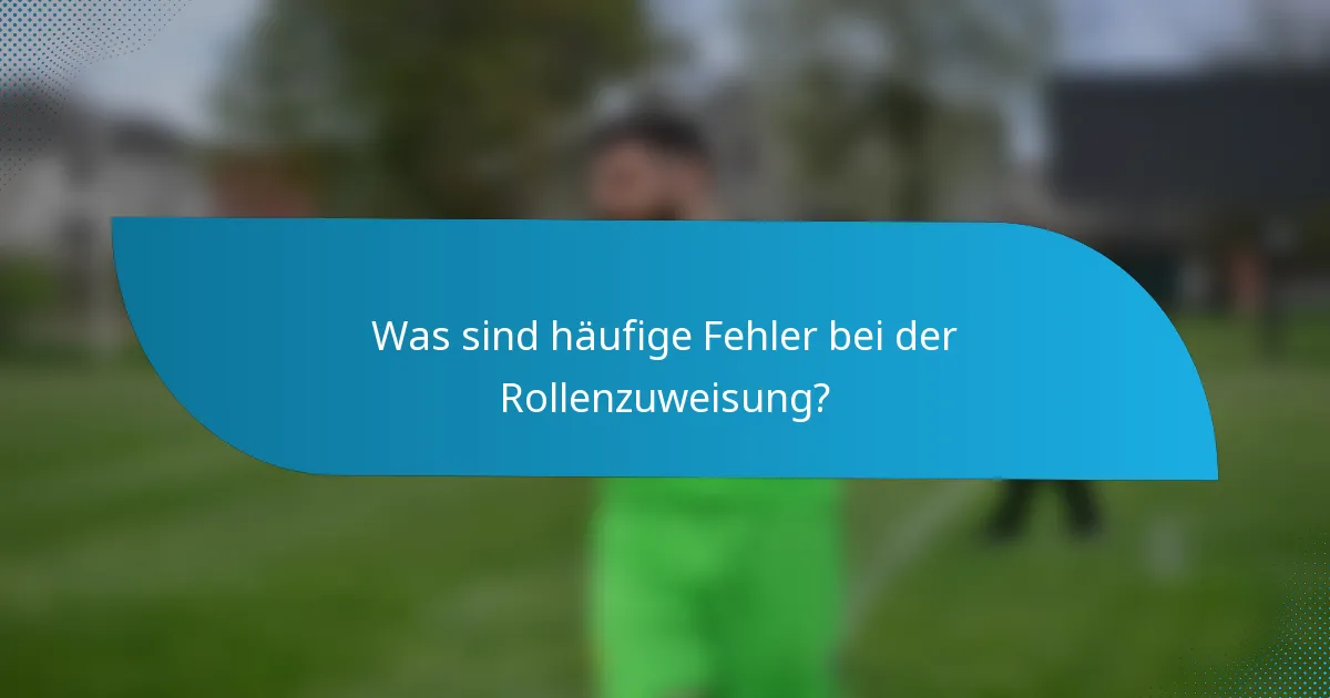 Was sind häufige Fehler bei der Rollenzuweisung?