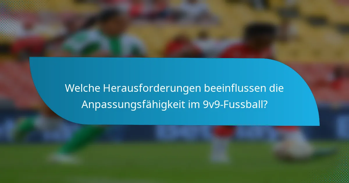 Welche Herausforderungen beeinflussen die Anpassungsfähigkeit im 9v9-Fussball?