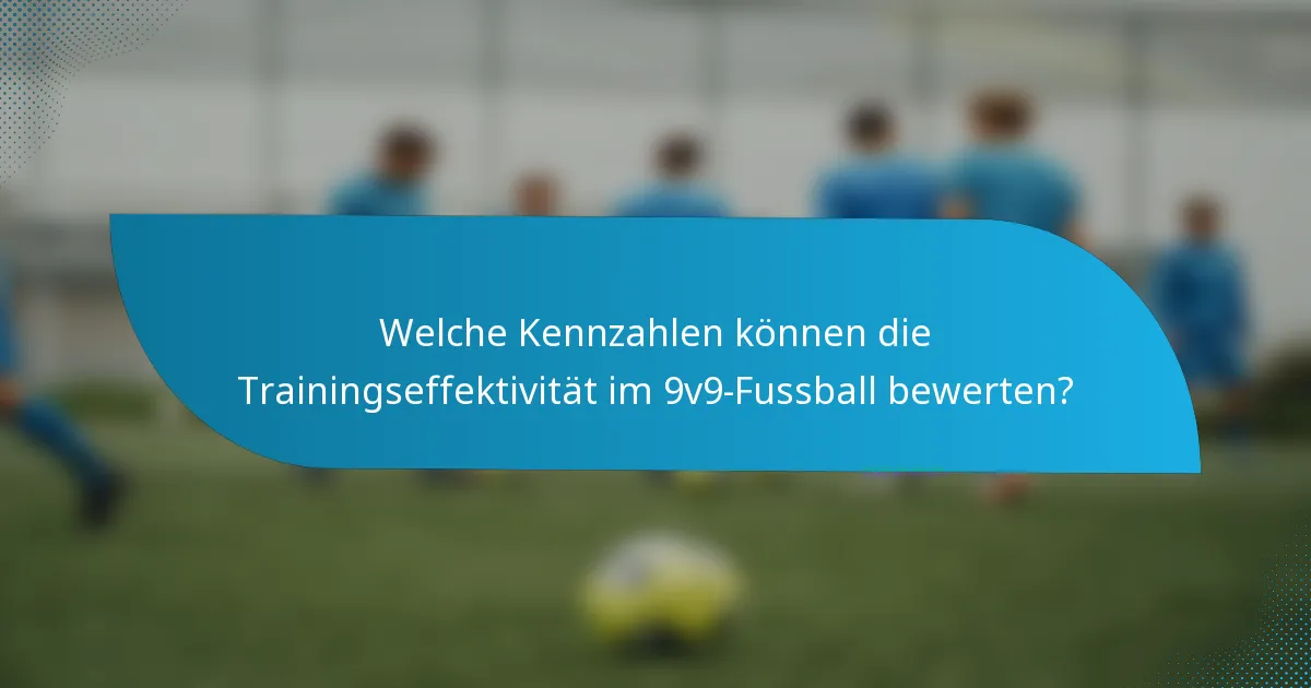 Welche Kennzahlen können die Trainingseffektivität im 9v9-Fussball bewerten?