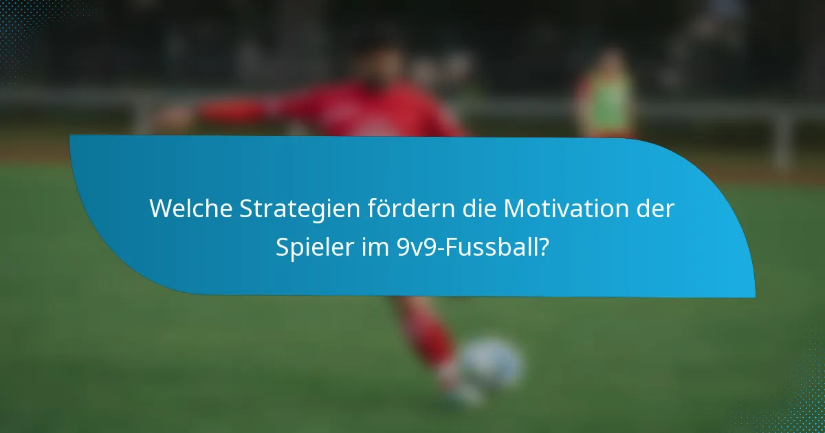 Welche Strategien fördern die Motivation der Spieler im 9v9-Fussball?