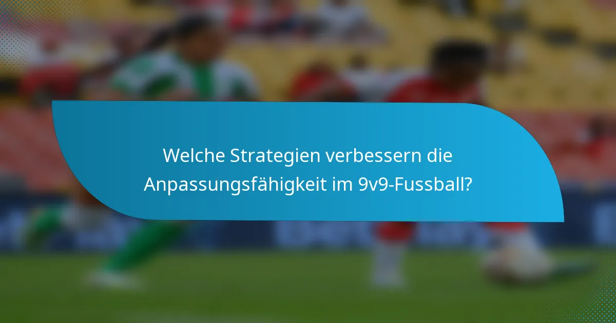 Welche Strategien verbessern die Anpassungsfähigkeit im 9v9-Fussball?