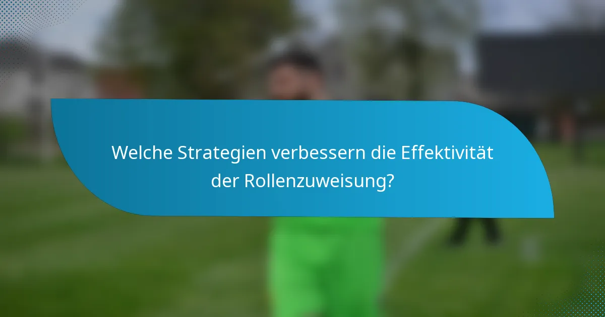 Welche Strategien verbessern die Effektivität der Rollenzuweisung?