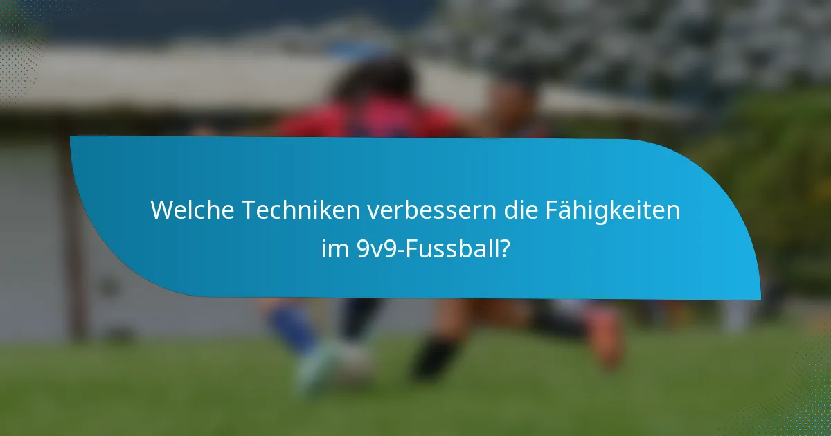 Welche Techniken verbessern die Fähigkeiten im 9v9-Fussball?