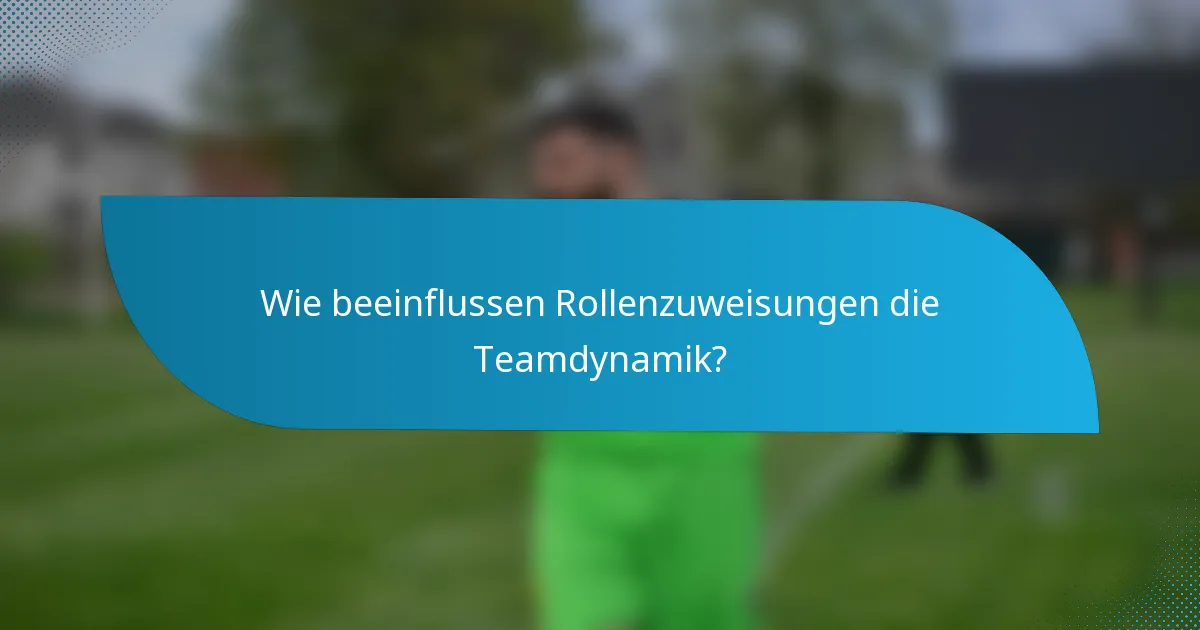 Wie beeinflussen Rollenzuweisungen die Teamdynamik?