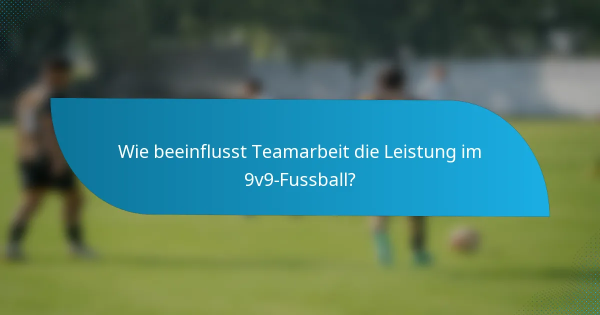 Wie beeinflusst Teamarbeit die Leistung im 9v9-Fussball?