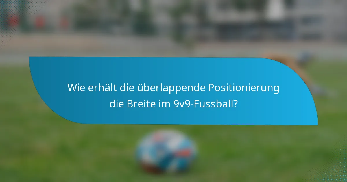 Wie erhält die überlappende Positionierung die Breite im 9v9-Fussball?