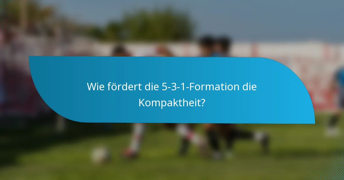 Wie fördert die 5-3-1-Formation die Kompaktheit?