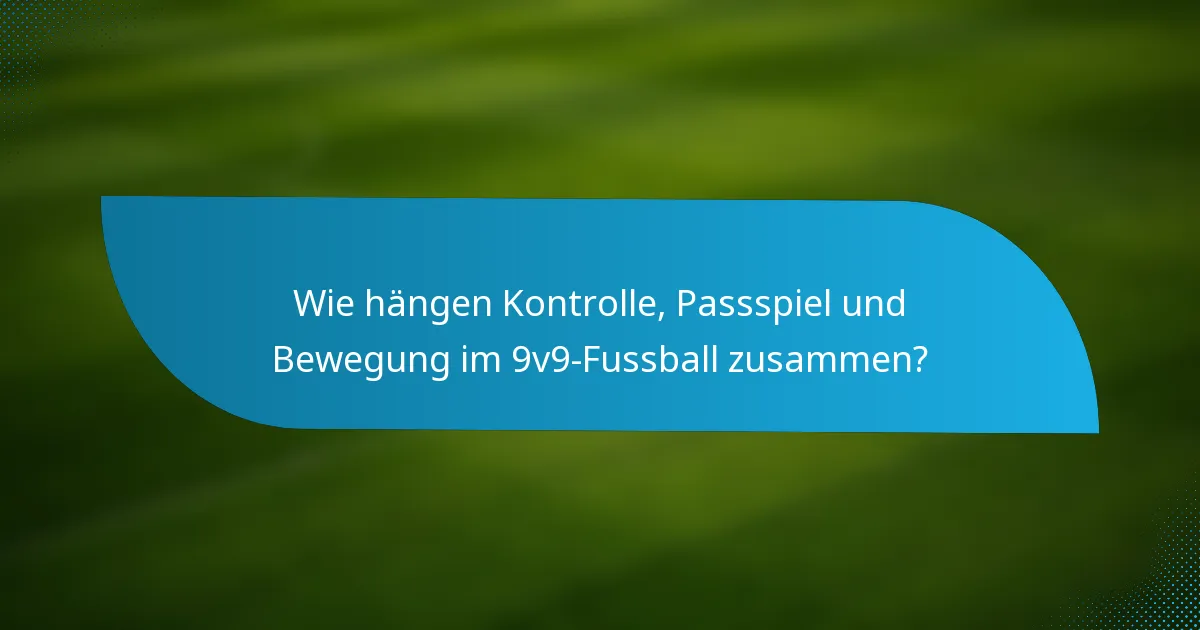 Wie hängen Kontrolle, Passspiel und Bewegung im 9v9-Fussball zusammen?