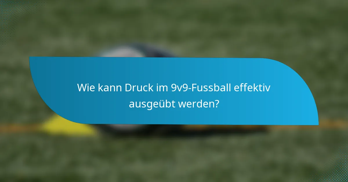 Wie kann Druck im 9v9-Fussball effektiv ausgeübt werden?