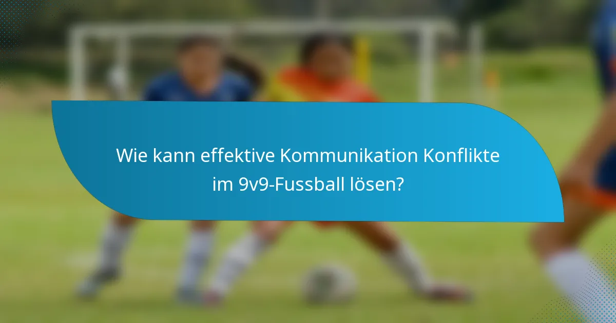 Wie kann effektive Kommunikation Konflikte im 9v9-Fussball lösen?