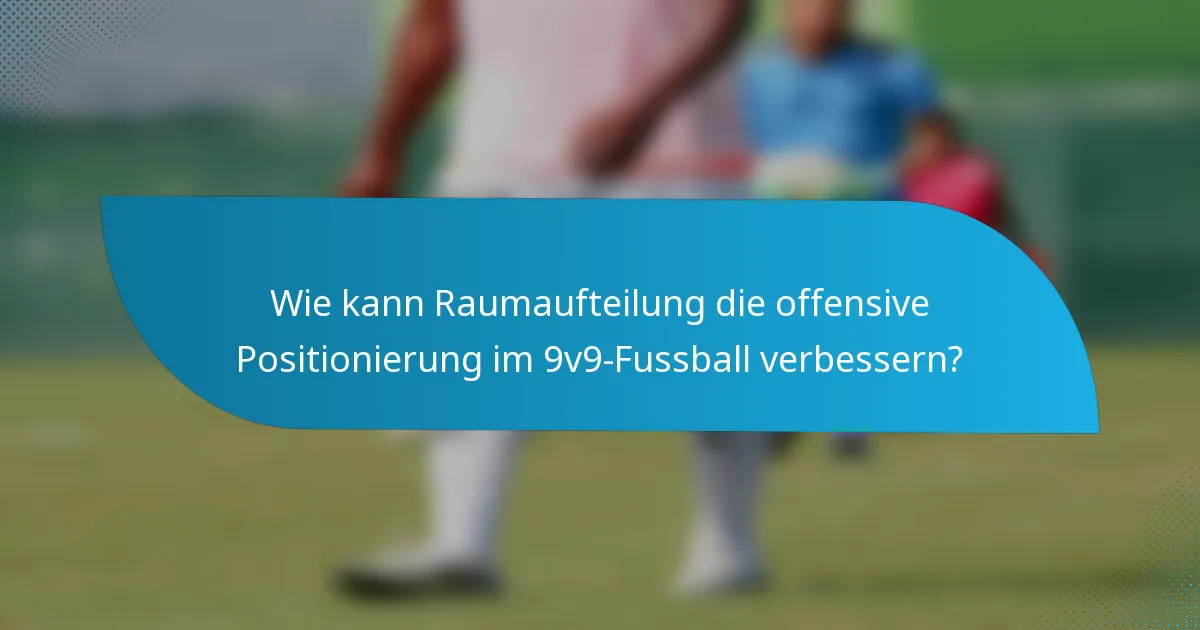 Wie kann Raumaufteilung die offensive Positionierung im 9v9-Fussball verbessern?