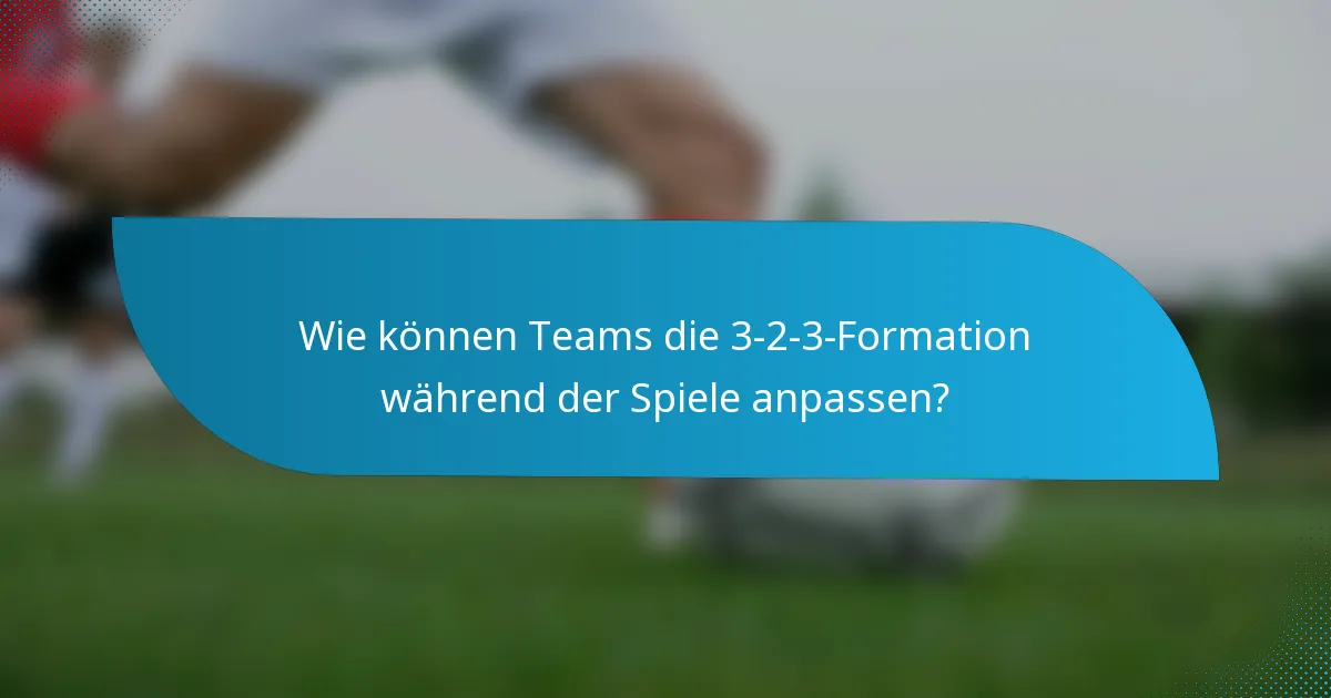 Wie können Teams die 3-2-3-Formation während der Spiele anpassen?