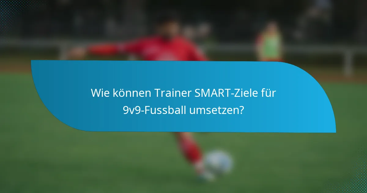 Wie können Trainer SMART-Ziele für 9v9-Fussball umsetzen?