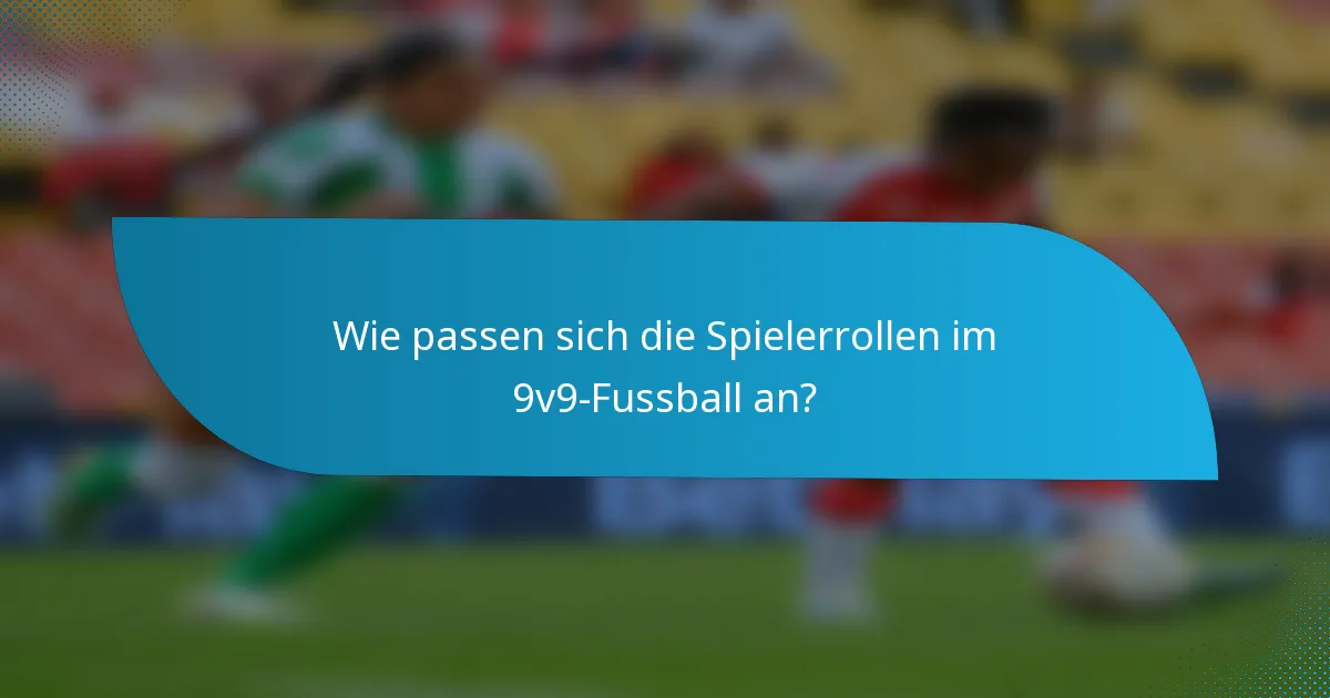 Wie passen sich die Spielerrollen im 9v9-Fussball an?