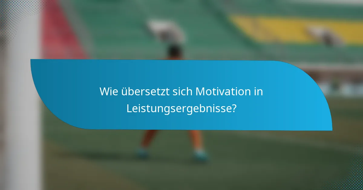 Wie übersetzt sich Motivation in Leistungsergebnisse?