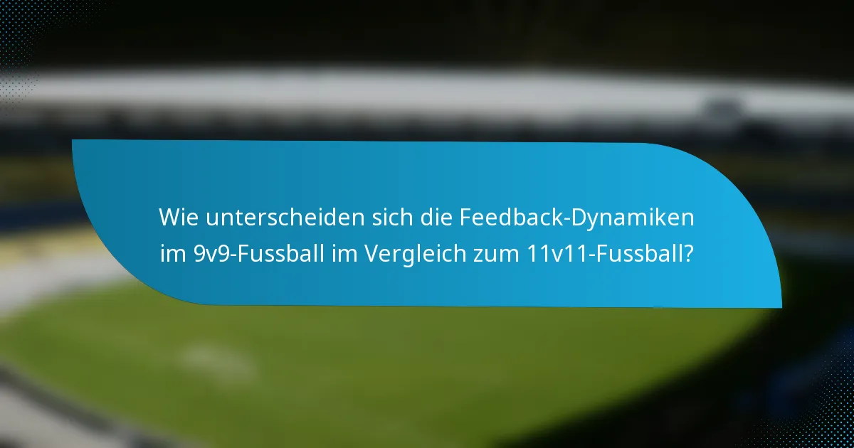 Wie unterscheiden sich die Feedback-Dynamiken im 9v9-Fussball im Vergleich zum 11v11-Fussball?
