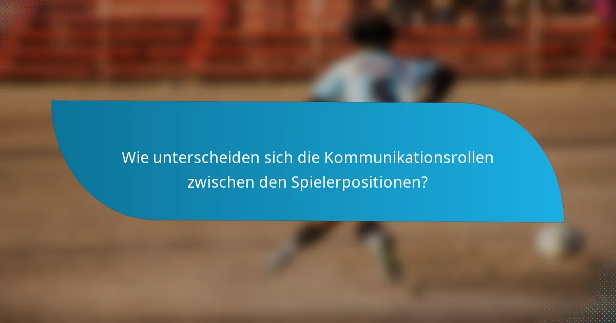 Wie unterscheiden sich die Kommunikationsrollen zwischen den Spielerpositionen?