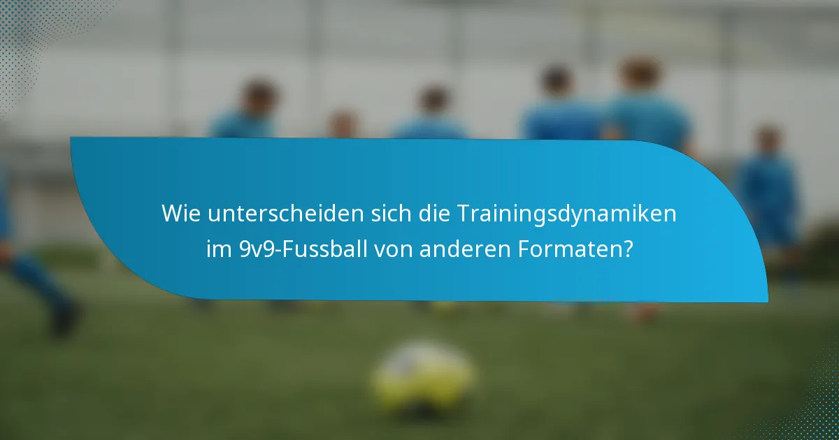 Wie unterscheiden sich die Trainingsdynamiken im 9v9-Fussball von anderen Formaten?