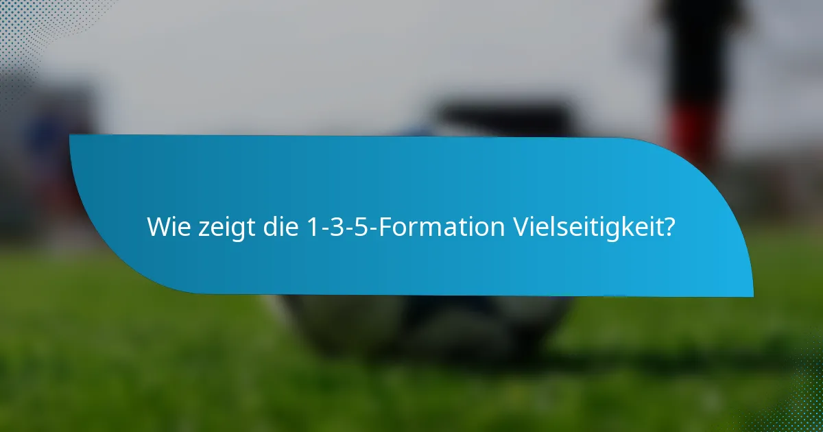Wie zeigt die 1-3-5-Formation Vielseitigkeit?